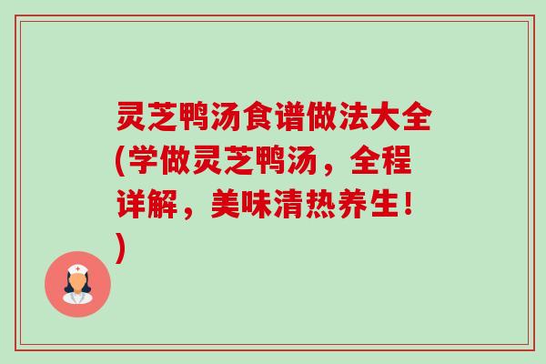 灵芝鸭汤食谱做法大全(学做灵芝鸭汤,全程详解,美味清热养生!)-第1张图片-卓越灵芝孢子粉 灵芝鸭汤食谱做法大全(学做灵芝鸭汤,全程详解,美味清热养生!)-第1张图片-卓越灵芝孢子粉
