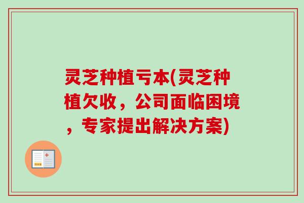 灵芝种植亏本(灵芝种植欠收,公司面临困境,专家提出解决方案)-第1张图片-卓越灵芝孢子粉 灵芝种植亏本(灵芝种植欠收,公司面临困境,专家提出解决方案)-第1张图片-卓越灵芝孢子粉