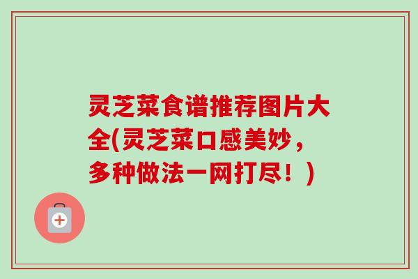 灵芝菜食谱推荐图片大全(灵芝菜口感美妙,多种做法一网打尽!)-第1张图片-卓越灵芝孢子粉 灵芝菜食谱推荐图片大全(灵芝菜口感美妙,多种做法一网打尽!)-第1张图片-卓越灵芝孢子粉