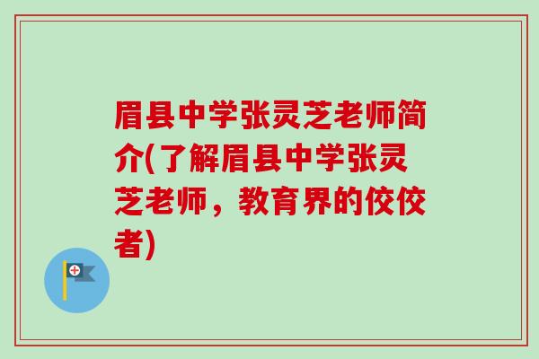 眉县中学张灵芝老师简介(了解眉县中学张灵芝老师,教育界的佼佼者)-第1张图片-卓越灵芝孢子粉 眉县中学张灵芝老师简介(了解眉县中学张灵芝老师,教育界的佼佼者)-第1张图片-卓越灵芝孢子粉