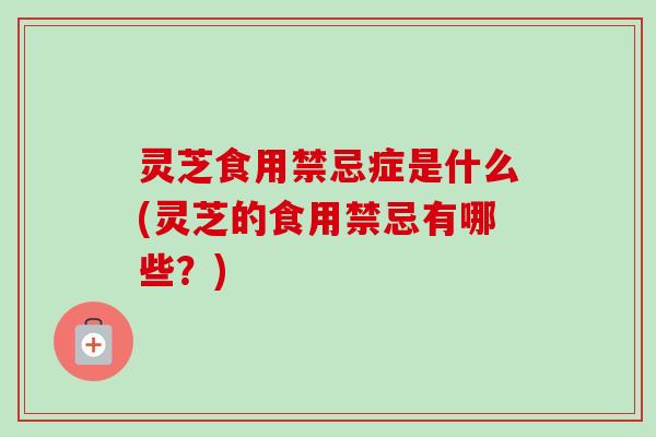 灵芝食用禁忌症是什么(灵芝的食用禁忌有哪些?)-第1张图片-卓越灵芝孢子粉 灵芝食用禁忌症是什么(灵芝的食用禁忌有哪些?)-第1张图片-卓越灵芝孢子粉