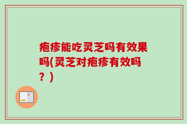 疱疹能吃灵芝吗有效果吗(灵芝对疱疹有效吗?)-第1张图片-卓越灵芝孢子粉 疱疹能吃灵芝吗有效果吗(灵芝对疱疹有效吗?)-第1张图片-卓越灵芝孢子粉