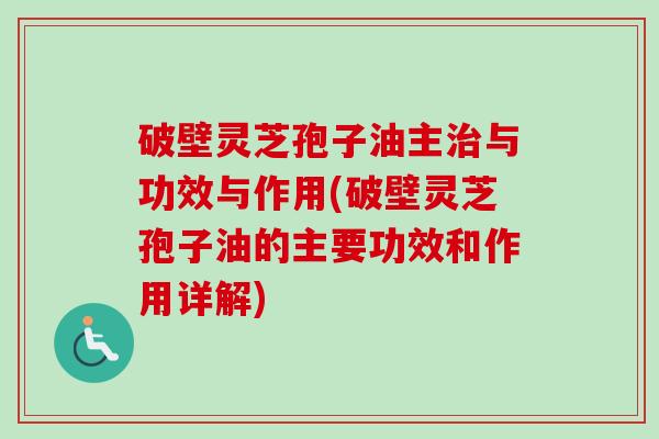 破壁灵芝孢子油主治与功效与作用(破壁灵芝孢子油的主要功效和作用详解)-第1张图片-卓越灵芝孢子粉 破壁灵芝孢子油主治与功效与作用(破壁灵芝孢子油的主要功效和作用详解)-第1张图片-卓越灵芝孢子粉