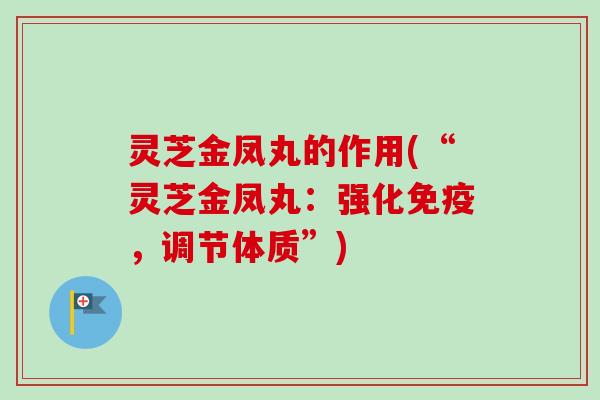 灵芝金凤丸的作用(“灵芝金凤丸：强化免疫，调节体质”)-第1张图片-卓越灵芝孢子粉