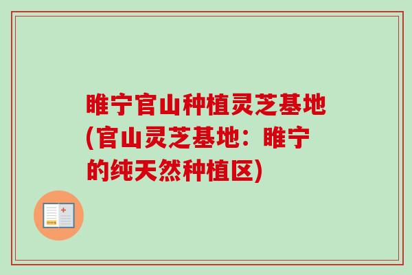 睢宁官山种植灵芝基地(官山灵芝基地:睢宁的纯天然种植区)-第1张图片-卓越灵芝孢子粉 睢宁官山种植灵芝基地(官山灵芝基地:睢宁的纯天然种植区)-第1张图片-卓越灵芝孢子粉