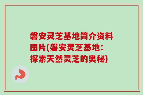 磐安灵芝基地简介资料图片(磐安灵芝基地：探索天然灵芝的奥秘)-第1张图片-卓越灵芝孢子粉