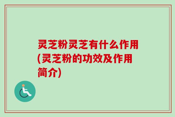 灵芝粉灵芝有什么作用(灵芝粉的功效及作用简介)-第1张图片-卓越灵芝孢子粉 灵芝粉灵芝有什么作用(灵芝粉的功效及作用简介)-第1张图片-卓越灵芝孢子粉