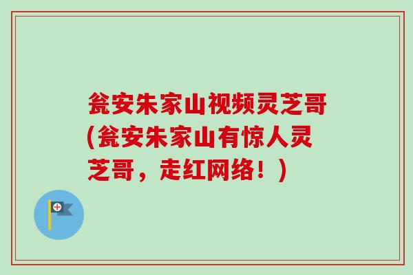 瓮安朱家山视频灵芝哥(瓮安朱家山有惊人灵芝哥，走红网络！)-第1张图片-卓越灵芝孢子粉