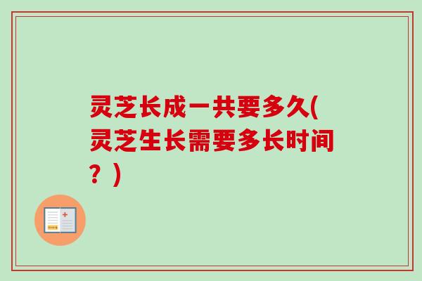 灵芝长成一共要多久(灵芝生长需要多长时间?)-第1张图片-卓越灵芝孢子粉 灵芝长成一共要多久(灵芝生长需要多长时间?)-第1张图片-卓越灵芝孢子粉