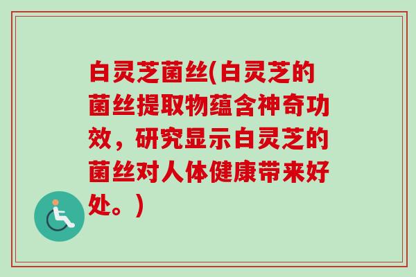 白灵芝菌丝(白灵芝的菌丝提取物蕴含神奇功效,研究显示白灵芝的菌丝对人体健康带来好处。)-第1张图片-卓越灵芝孢子粉 白灵芝菌丝(白灵芝的菌丝提取物蕴含神奇功效,研究显示白灵芝的菌丝对人体健康带来好处。)-第1张图片-卓越灵芝孢子粉