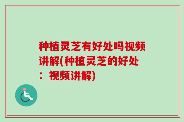 种植灵芝有好处吗视频讲解(种植灵芝的好处:视频讲解)-第1张图片-卓越灵芝孢子粉 种植灵芝有好处吗视频讲解(种植灵芝的好处:视频讲解)-第1张图片-卓越灵芝孢子粉