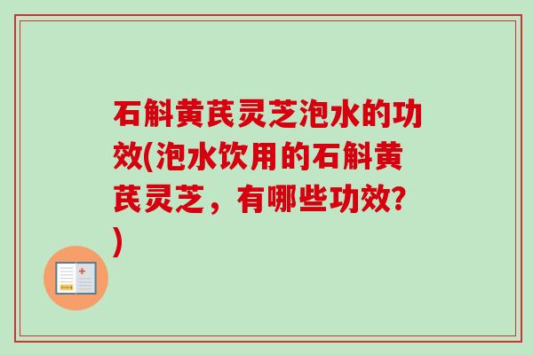 石斛黄芪灵芝泡水的功效(泡水饮用的石斛黄芪灵芝，有哪些功效？)-第1张图片-卓越灵芝孢子粉