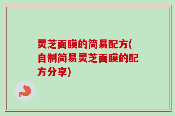 灵芝面膜的简易配方(自制简易灵芝面膜的配方分享)-第1张图片-卓越灵芝孢子粉
