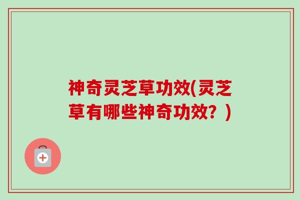 神奇灵芝草功效(灵芝草有哪些神奇功效?)-第1张图片-卓越灵芝孢子粉 神奇灵芝草功效(灵芝草有哪些神奇功效?)-第1张图片-卓越灵芝孢子粉