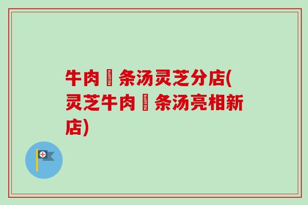 牛肉粿条汤灵芝分店(灵芝牛肉粿条汤亮相新店)-第1张图片-卓越灵芝孢子粉 牛肉粿条汤灵芝分店(灵芝牛肉粿条汤亮相新店)-第1张图片-卓越灵芝孢子粉
