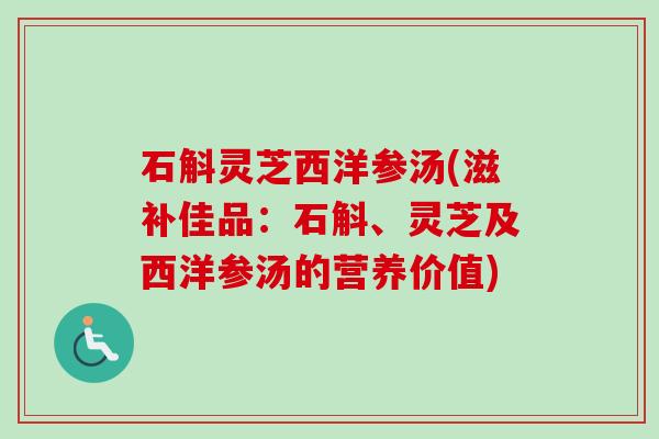石斛灵芝西洋参汤(滋补佳品:石斛、灵芝及西洋参汤的营养价值)-第1张图片-卓越灵芝孢子粉 石斛灵芝西洋参汤(滋补佳品:石斛、灵芝及西洋参汤的营养价值)-第1张图片-卓越灵芝孢子粉