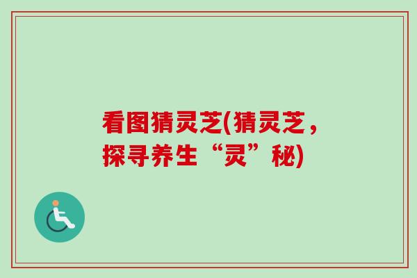 看图猜灵芝(猜灵芝,探寻养生“灵”秘)-第1张图片-卓越灵芝孢子粉 看图猜灵芝(猜灵芝,探寻养生“灵”秘)-第1张图片-卓越灵芝孢子粉