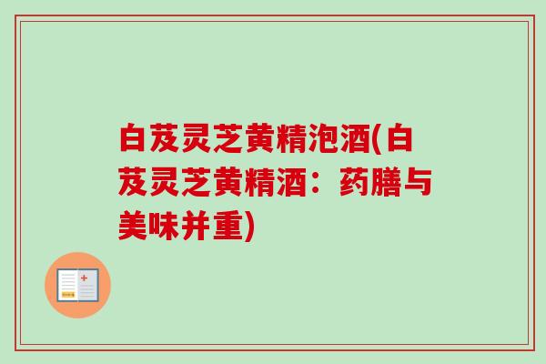 白芨灵芝黄精泡酒(白芨灵芝黄精酒:药膳与美味并重)-第1张图片-卓越灵芝孢子粉 白芨灵芝黄精泡酒(白芨灵芝黄精酒:药膳与美味并重)-第1张图片-卓越灵芝孢子粉