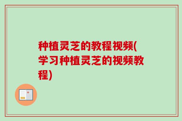 种植灵芝的教程视频(学习种植灵芝的视频教程)-第1张图片-卓越灵芝孢子粉 种植灵芝的教程视频(学习种植灵芝的视频教程)-第1张图片-卓越灵芝孢子粉