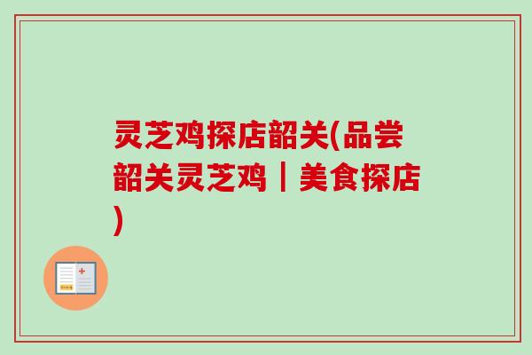 灵芝鸡探店韶关(品尝韶关灵芝鸡|美食探店)-第1张图片-卓越灵芝孢子粉 灵芝鸡探店韶关(品尝韶关灵芝鸡|美食探店)-第1张图片-卓越灵芝孢子粉