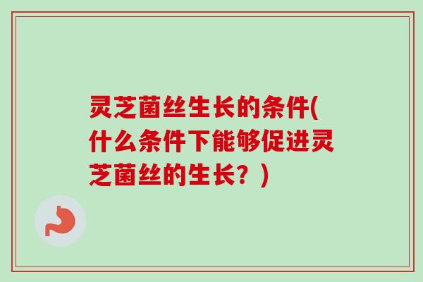 灵芝菌丝生长的条件(什么条件下能够促进灵芝菌丝的生长?)-第1张图片-卓越灵芝孢子粉 灵芝菌丝生长的条件(什么条件下能够促进灵芝菌丝的生长?)-第1张图片-卓越灵芝孢子粉