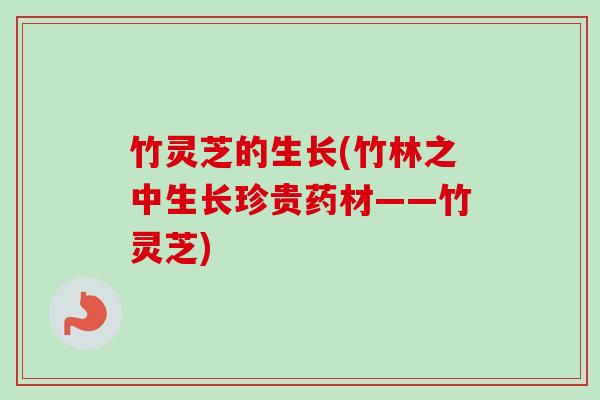 竹灵芝的生长(竹林之中生长珍贵药材——竹灵芝)-第1张图片-卓越灵芝孢子粉 竹灵芝的生长(竹林之中生长珍贵药材——竹灵芝)-第1张图片-卓越灵芝孢子粉