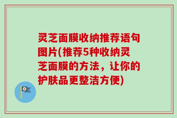 灵芝面膜收纳推荐语句图片(推荐5种收纳灵芝面膜的方法,让你的护肤品更整洁方便)-第1张图片-卓越灵芝孢子粉 灵芝面膜收纳推荐语句图片(推荐5种收纳灵芝面膜的方法,让你的护肤品更整洁方便)-第1张图片-卓越灵芝孢子粉