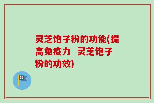灵芝饱子粉的功能(提高免疫力 灵芝饱子粉的功效)-第1张图片-卓越灵芝孢子粉 灵芝饱子粉的功能(提高免疫力 灵芝饱子粉的功效)-第1张图片-卓越灵芝孢子粉