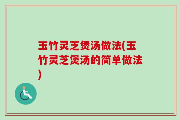 玉竹灵芝煲汤做法(玉竹灵芝煲汤的简单做法)-第1张图片-卓越灵芝孢子粉 玉竹灵芝煲汤做法(玉竹灵芝煲汤的简单做法)-第1张图片-卓越灵芝孢子粉