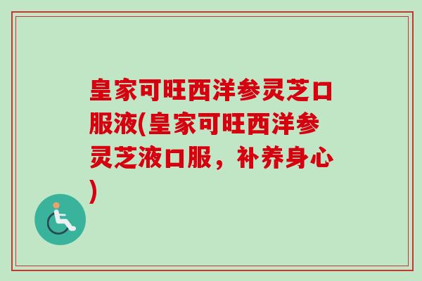 皇家可旺西洋参灵芝口服液(皇家可旺西洋参灵芝液口服,补养身心)-第1张图片-卓越灵芝孢子粉 皇家可旺西洋参灵芝口服液(皇家可旺西洋参灵芝液口服,补养身心)-第1张图片-卓越灵芝孢子粉
