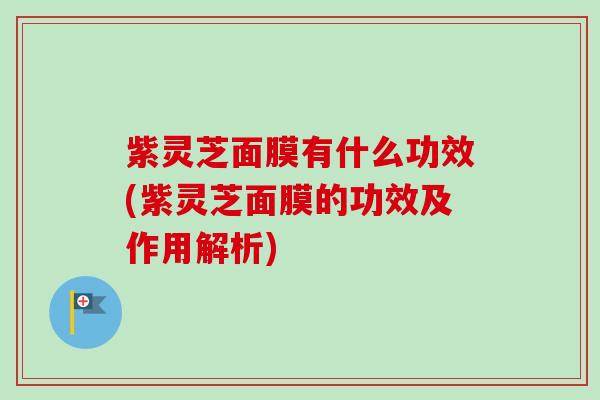 紫灵芝面膜有什么功效(紫灵芝面膜的功效及作用解析)-第1张图片-卓越灵芝孢子粉 紫灵芝面膜有什么功效(紫灵芝面膜的功效及作用解析)-第1张图片-卓越灵芝孢子粉