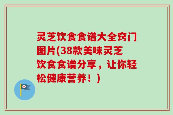 灵芝饮食食谱大全窍门图片(38款美味灵芝饮食食谱分享,让你轻松健康营养!)-第1张图片-卓越灵芝孢子粉 灵芝饮食食谱大全窍门图片(38款美味灵芝饮食食谱分享,让你轻松健康营养!)-第1张图片-卓越灵芝孢子粉