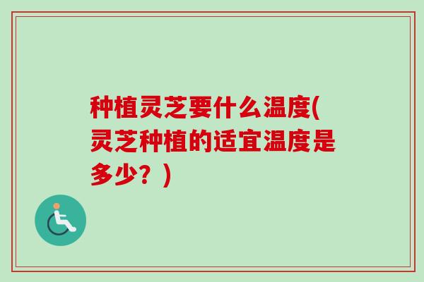 种植灵芝要什么温度(灵芝种植的适宜温度是多少?)-第1张图片-卓越灵芝孢子粉 种植灵芝要什么温度(灵芝种植的适宜温度是多少?)-第1张图片-卓越灵芝孢子粉