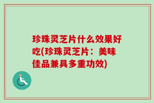 珍珠灵芝片什么效果好吃(珍珠灵芝片:美味佳品兼具多重功效)-第1张图片-卓越灵芝孢子粉 珍珠灵芝片什么效果好吃(珍珠灵芝片:美味佳品兼具多重功效)-第1张图片-卓越灵芝孢子粉