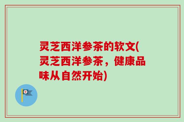 灵芝西洋参茶的软文(灵芝西洋参茶,健康品味从自然开始)-第1张图片-卓越灵芝孢子粉 灵芝西洋参茶的软文(灵芝西洋参茶,健康品味从自然开始)-第1张图片-卓越灵芝孢子粉