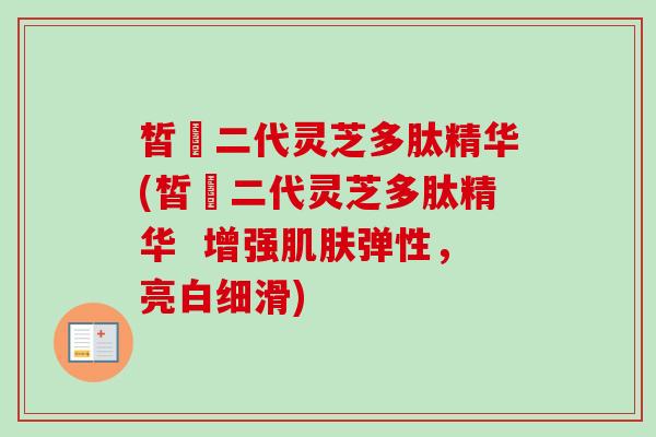 皙玥二代灵芝多肽精华(皙玥二代灵芝多肽精华 增强肌肤弹性,亮白细滑)-第1张图片-卓越灵芝孢子粉 皙玥二代灵芝多肽精华(皙玥二代灵芝多肽精华 增强肌肤弹性,亮白细滑)-第1张图片-卓越灵芝孢子粉