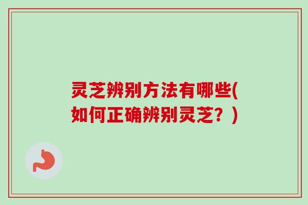灵芝辨别方法有哪些(如何正确辨别灵芝?)-第1张图片-卓越灵芝孢子粉 灵芝辨别方法有哪些(如何正确辨别灵芝?)-第1张图片-卓越灵芝孢子粉