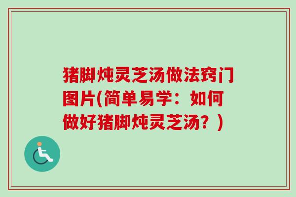 猪脚炖灵芝汤做法窍门图片(简单易学:如何做好猪脚炖灵芝汤?)-第1张图片-卓越灵芝孢子粉 猪脚炖灵芝汤做法窍门图片(简单易学:如何做好猪脚炖灵芝汤?)-第1张图片-卓越灵芝孢子粉