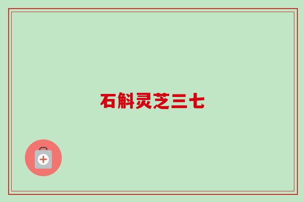 石斛灵芝三七-第1张图片-卓越灵芝孢子粉 石斛灵芝三七-第1张图片-卓越灵芝孢子粉