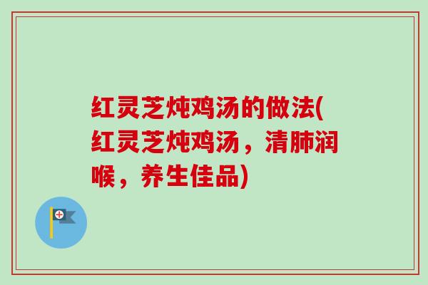 红灵芝炖鸡汤的做法(红灵芝炖鸡汤,清肺润喉,养生佳品)-第1张图片-卓越灵芝孢子粉 红灵芝炖鸡汤的做法(红灵芝炖鸡汤,清肺润喉,养生佳品)-第1张图片-卓越灵芝孢子粉