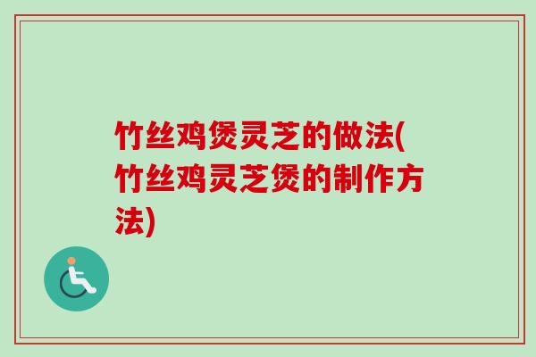 竹丝鸡煲灵芝的做法(竹丝鸡灵芝煲的制作方法)-第1张图片-卓越灵芝孢子粉