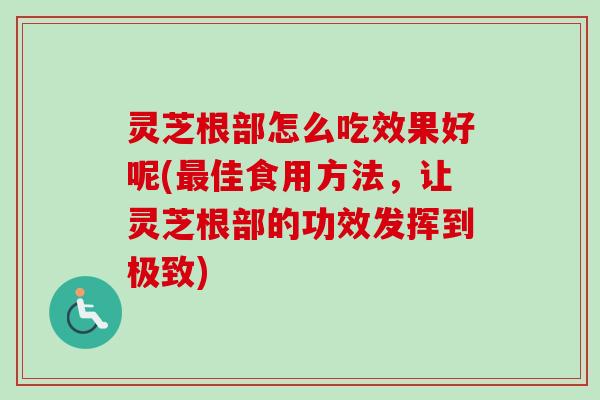 灵芝根部怎么吃效果好呢(最佳食用方法,让灵芝根部的功效发挥到极致)-第1张图片-卓越灵芝孢子粉 灵芝根部怎么吃效果好呢(最佳食用方法,让灵芝根部的功效发挥到极致)-第1张图片-卓越灵芝孢子粉