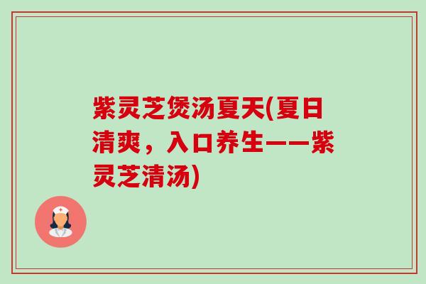 紫灵芝煲汤夏天(夏日清爽,入口养生——紫灵芝清汤)-第1张图片-卓越灵芝孢子粉 紫灵芝煲汤夏天(夏日清爽,入口养生——紫灵芝清汤)-第1张图片-卓越灵芝孢子粉