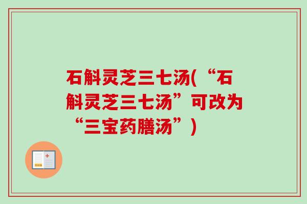 石斛灵芝三七汤(“石斛灵芝三七汤”可改为“三宝药膳汤”)-第1张图片-卓越灵芝孢子粉 石斛灵芝三七汤(“石斛灵芝三七汤”可改为“三宝药膳汤”)-第1张图片-卓越灵芝孢子粉