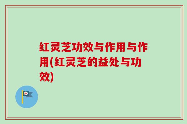 红灵芝功效与作用与作用(红灵芝的益处与功效)-第1张图片-卓越灵芝孢子粉 红灵芝功效与作用与作用(红灵芝的益处与功效)-第1张图片-卓越灵芝孢子粉