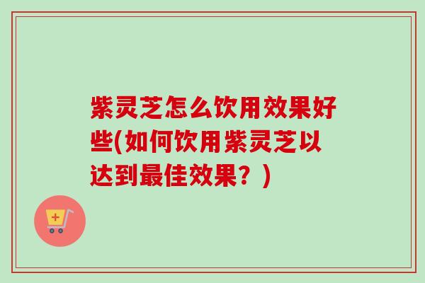 紫灵芝怎么饮用效果好些(如何饮用紫灵芝以达到最佳效果?)-第1张图片-卓越灵芝孢子粉 紫灵芝怎么饮用效果好些(如何饮用紫灵芝以达到最佳效果?)-第1张图片-卓越灵芝孢子粉