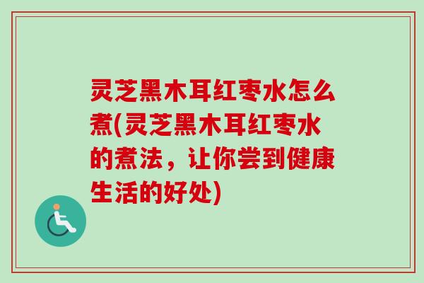 灵芝黑木耳红枣水怎么煮(灵芝黑木耳红枣水的煮法,让你尝到健康生活的好处)-第1张图片-卓越灵芝孢子粉 灵芝黑木耳红枣水怎么煮(灵芝黑木耳红枣水的煮法,让你尝到健康生活的好处)-第1张图片-卓越灵芝孢子粉