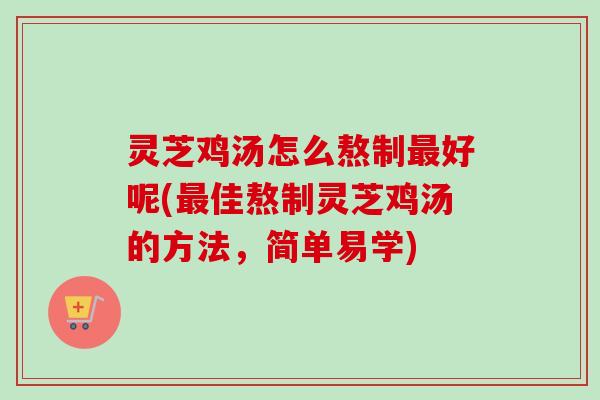 灵芝鸡汤怎么熬制最好呢(最佳熬制灵芝鸡汤的方法,简单易学)-第1张图片-卓越灵芝孢子粉 灵芝鸡汤怎么熬制最好呢(最佳熬制灵芝鸡汤的方法,简单易学)-第1张图片-卓越灵芝孢子粉