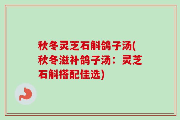 秋冬灵芝石斛鸽子汤(秋冬滋补鸽子汤:灵芝石斛搭配佳选)-第1张图片-卓越灵芝孢子粉 秋冬灵芝石斛鸽子汤(秋冬滋补鸽子汤:灵芝石斛搭配佳选)-第1张图片-卓越灵芝孢子粉