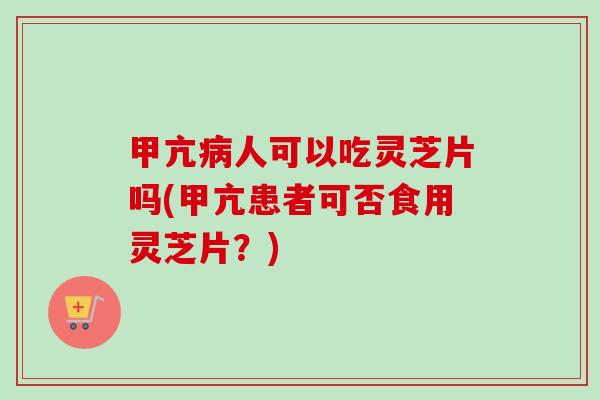 甲亢病人可以吃灵芝片吗(甲亢患者可否食用灵芝片?)-第1张图片-卓越灵芝孢子粉 甲亢病人可以吃灵芝片吗(甲亢患者可否食用灵芝片?)-第1张图片-卓越灵芝孢子粉